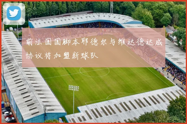 前法国国脚本耶德尔与维达德达成协议将加盟新球队