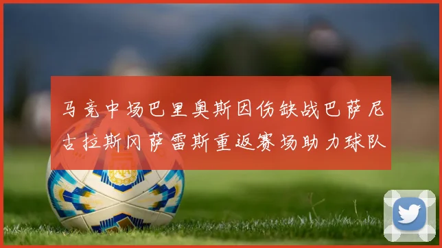 马竞中场巴里奥斯因伤缺战巴萨尼古拉斯冈萨雷斯重返赛场助力球队