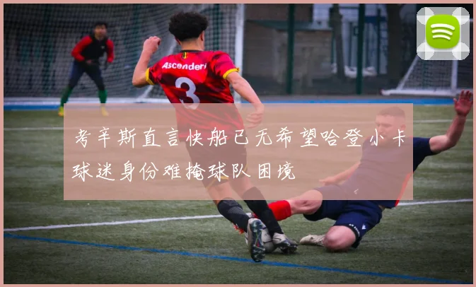 考辛斯直言快船已无希望哈登小卡球迷身份难掩球队困境