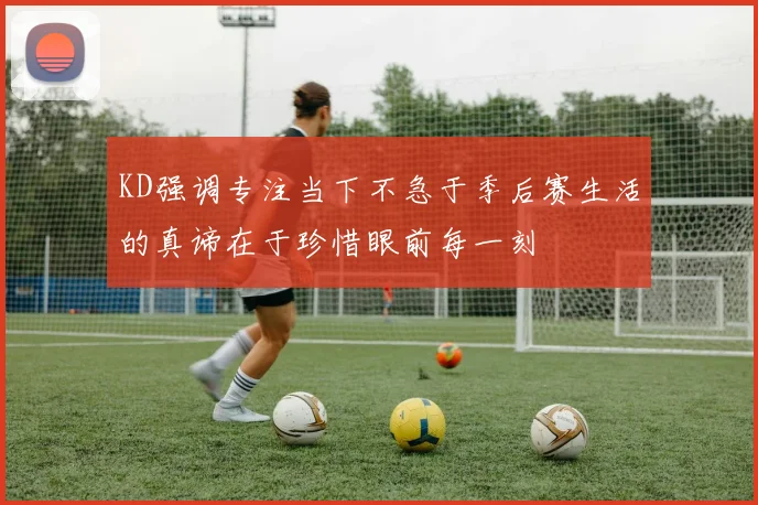 KD强调专注当下不急于季后赛生活的真谛在于珍惜眼前每一刻