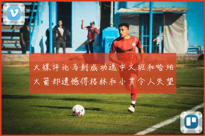 火媒评论马刺成功选中文班和哈珀火箭却遗憾得格林和小贾令人失望