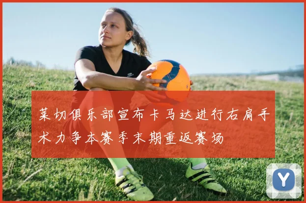 莱切俱乐部宣布卡马达进行右肩手术力争本赛季末期重返赛场