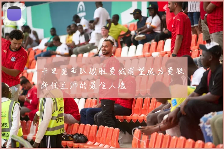 卡里克率队战胜曼城有望成为曼联新任主帅的最佳人选