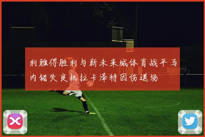利雅得胜利与新未来城体育战平马内错失良机拉卡泽特因伤退场