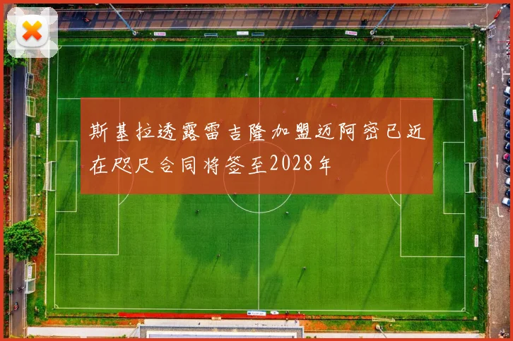 斯基拉透露雷吉隆加盟迈阿密已近在咫尺合同将签至2028年