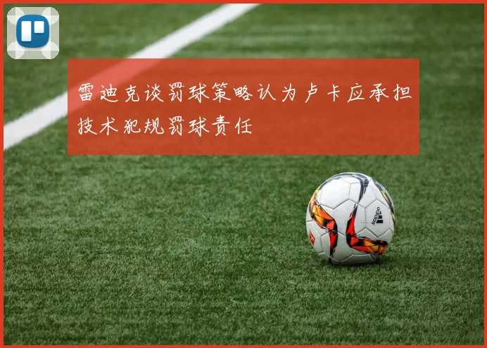 雷迪克谈罚球策略认为卢卡应承担技术犯规罚球责任